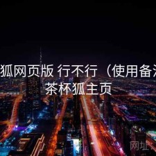 茶杯狐网页版 行不行（使用备注），茶杯狐主页