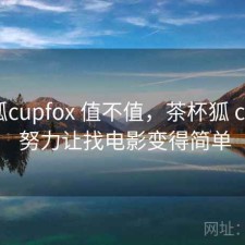 茶杯狐cupfox 值不值，茶杯狐 cupfox 努力让找电影变得简单