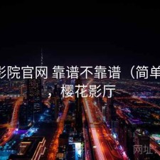 樱花影院官网 靠谱不靠谱（简单总结），樱花影厅
