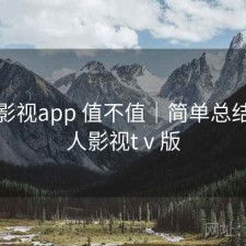 人人影视app 值不值｜简单总结，人人影视tⅴ版