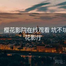 短评：樱花影院在线观看 坑不坑，樱花影厅