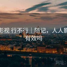 人人影视 行不行｜随记，人人影视还有效吗