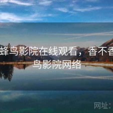 刚用 蜂鸟影院在线观看，香不香，蜂鸟影院网络
