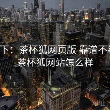 记录下：茶杯狐网页版 靠谱不靠谱，茶杯狐网站怎么样
