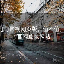 碎念 可可影视网页版，值不值，可可tv官网登录网站