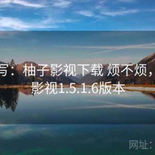简单写：柚子影视下载 烦不烦，柚子影视1.5.1.6版本