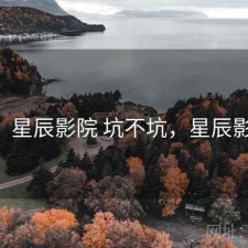碎念：星辰影院 坑不坑，星辰影yuan