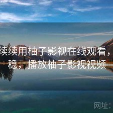断断续续用柚子影视在线观看，稳不稳，播放柚子影视视频