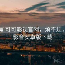 简单写 可可影视官网，烦不烦，可可影音安卓版下载