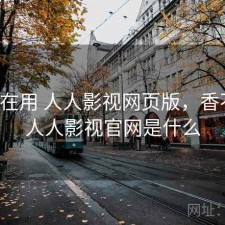 最近在用 人人影视网页版，香不香，人人影视官网是什么