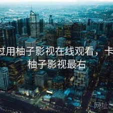 折腾过用柚子影视在线观看，卡不卡，柚子影视最右