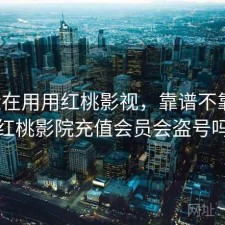 最近在用用红桃影视，靠谱不靠谱，红桃影院充值会员会盗号吗