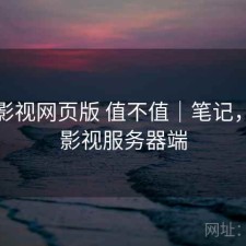 可可影视网页版 值不值｜笔记，可可影视服务器端