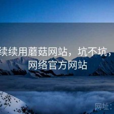 断断续续用蘑菇网站，坑不坑，蘑菇网络官方网站
