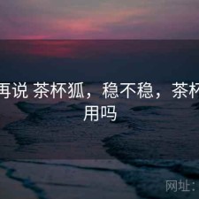 用完再说 茶杯狐，稳不稳，茶杯狐好用吗