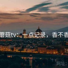 蘑菇tv：一点记录，香不香