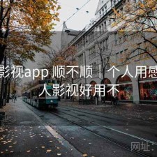 人人影视app 顺不顺｜个人用感，人人影视好用不