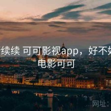 断断续续 可可影视app，好不好用，电影可可