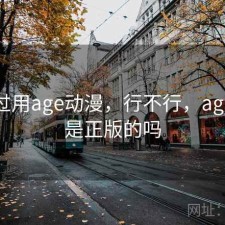 折腾过用age动漫，行不行，age动漫是正版的吗