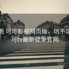 反复用 可可影视网页版，坑不坑，可可tv最新登录官网