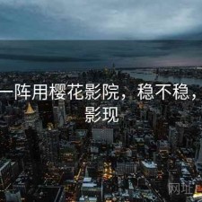用了一阵用樱花影院，稳不稳，樱花影现