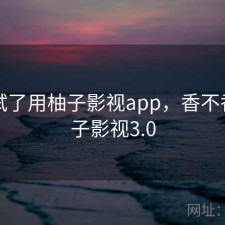 前后试了用柚子影视app，香不香，柚子影视3.0