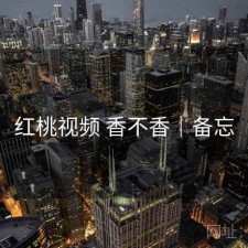 红桃视频 香不香｜备忘