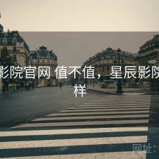 星辰影院官网 值不值，星辰影院怎么样