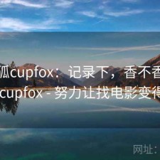 茶杯狐cupfox：记录下，香不香，茶杯狐 cupfox - 努力让找电影变得简单