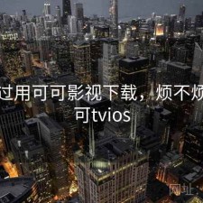 折腾过用可可影视下载，烦不烦，可可tvios