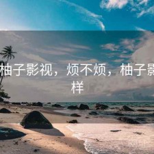 刚用 柚子影视，烦不烦，柚子影视怎样