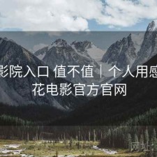 樱花影院入口 值不值｜个人用感，樱花电影官方官网