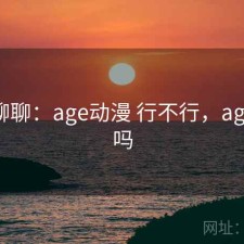 随便聊聊：age动漫 行不行，age动漫吗