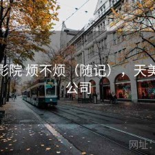 天美影院 烦不烦（随记），天美影视公司