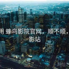 反复用 蜂鸟影院官网，顺不顺，蜂鸟影站