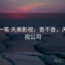 快速一笔 天美影视，香不香，天美影视公司