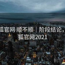 茶杯狐官网 顺不顺｜阶段结论，茶杯狐官网2021