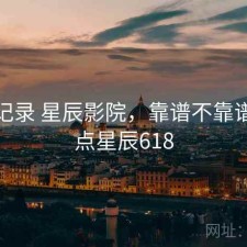 一点记录 星辰影院，靠谱不靠谱，一点星辰618