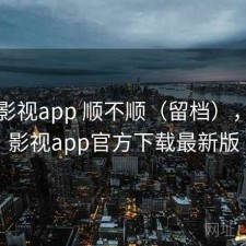 可可影视app 顺不顺（留档），可可影视app官方下载最新版