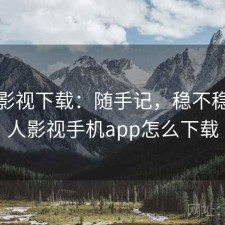 人人影视下载：随手记，稳不稳，人人影视手机app怎么下载