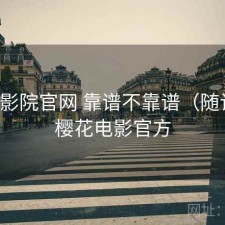 樱花影院官网 靠谱不靠谱（随记），樱花电影官方
