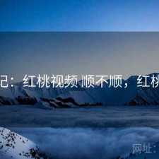 随记：红桃视频 顺不顺，红桃12
