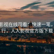 人人影视在线观看：快速一笔，行不行，人人影视官方版下载