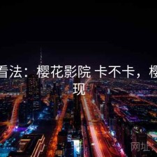 个人看法：樱花影院 卡不卡，樱花影现