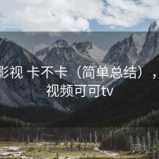 可可影视 卡不卡（简单总结），可可视频可可tv