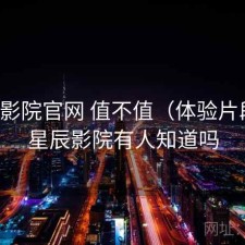 星辰影院官网 值不值（体验片段），星辰影院有人知道吗