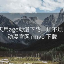 这两天用age动漫下载，烦不烦，age动漫官网 rmvb 下载