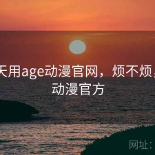 这两天用age动漫官网，烦不烦，age动漫官方