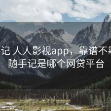 随手记 人人影视app，靠谱不靠谱，随手记是哪个网贷平台