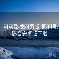 短评：可可影视网页版 顺不顺，可可影音安卓版下载